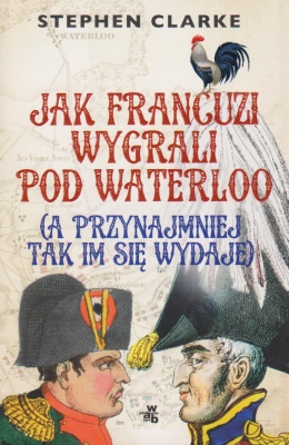 Clarke Stephen Jak Francuzi wygrali pod Waterloo a przynajmniej tak im się wydaje