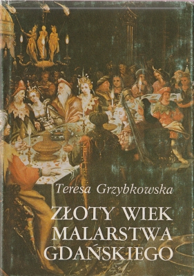 Grzybkowska Teresa Złoty wiek malarstwa gdańskiego na tle kultury artystycznej miasta 1520-1620 205510.