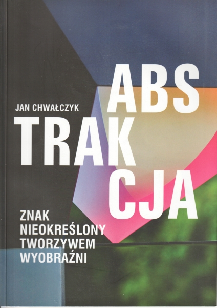 Chwałczyk Jan Abstrakcja Znak nieokreślony tworzywem wyobraźni 152913.