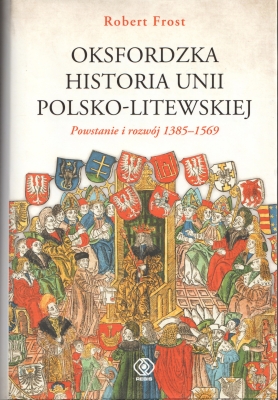 Frost Robert Oksfordzka historia Unii Polsko-litewskiej. Powstanie i rozwój 1385-1569 153748.