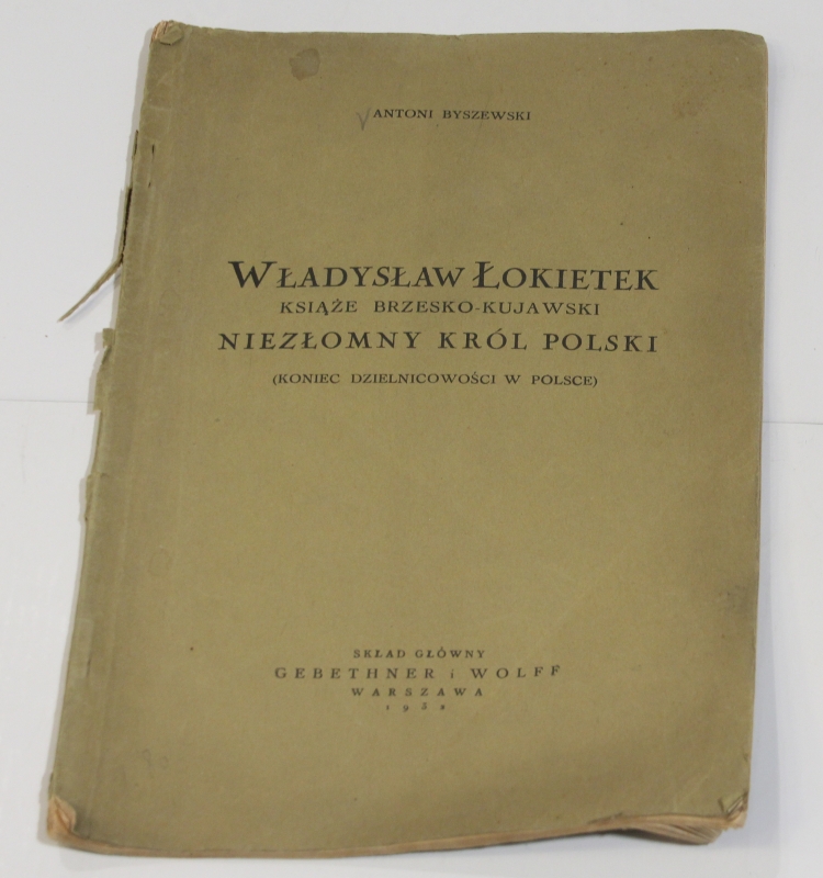 Antoni BYSZEWSKI Władysław Łokietek. Książę Brzesko-Kujawski. Niezłomny Król Polski. (Koniec dzielnicowości w Polsce)